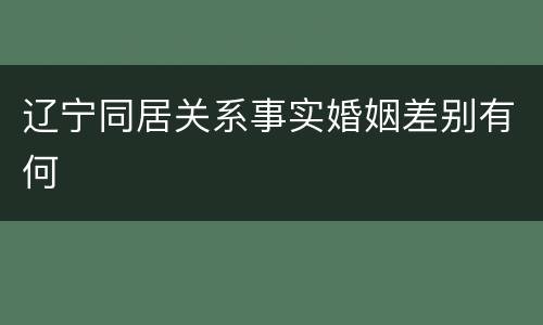 辽宁同居关系事实婚姻差别有何