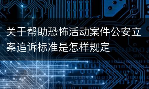 关于帮助恐怖活动案件公安立案追诉标准是怎样规定