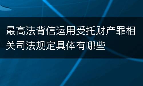 最高法背信运用受托财产罪相关司法规定具体有哪些