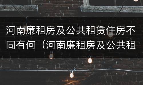 河南廉租房及公共租赁住房不同有何（河南廉租房及公共租赁住房不同有何区别）