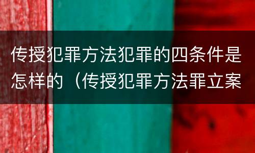 传授犯罪方法犯罪的四条件是怎样的（传授犯罪方法罪立案标准）