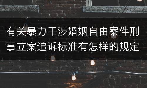 有关暴力干涉婚姻自由案件刑事立案追诉标准有怎样的规定