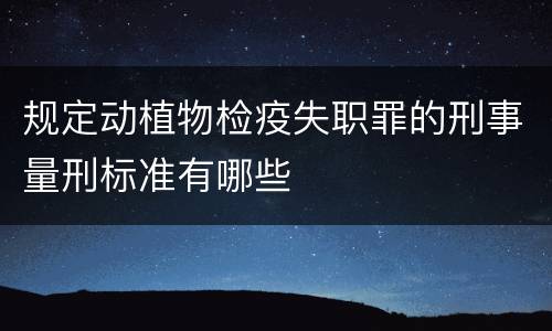 规定动植物检疫失职罪的刑事量刑标准有哪些