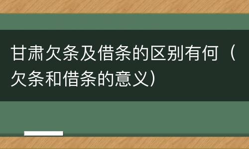 甘肃欠条及借条的区别有何（欠条和借条的意义）