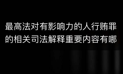 最高法对有影响力的人行贿罪的相关司法解释重要内容有哪些