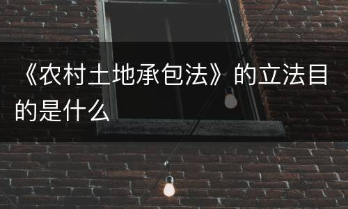 《农村土地承包法》的立法目的是什么