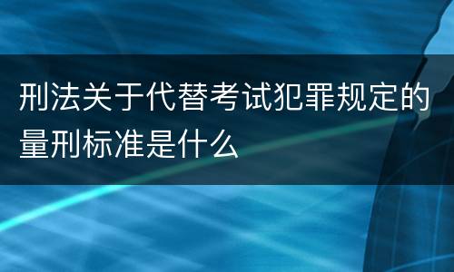 刑法关于代替考试犯罪规定的量刑标准是什么