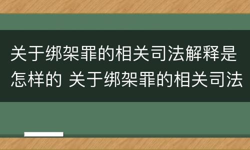 关于绑架罪的相关司法解释是怎样的 关于绑架罪的相关司法解释是怎样的法律