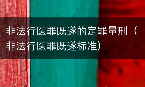 非法行医罪既遂的定罪量刑（非法行医罪既遂标准）