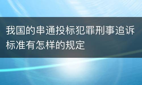 我国的串通投标犯罪刑事追诉标准有怎样的规定