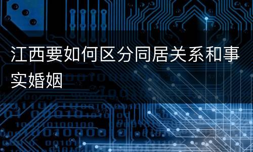 江西要如何区分同居关系和事实婚姻