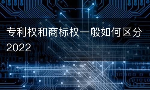 专利权和商标权一般如何区分2022