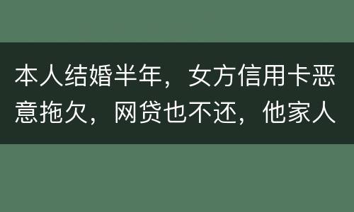 本人结婚半年，女方信用卡恶意拖欠，网贷也不还，他家人也不管。应该怎么办