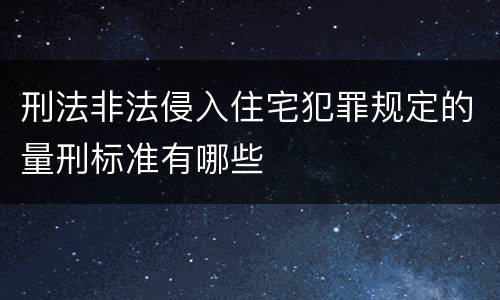 刑法非法侵入住宅犯罪规定的量刑标准有哪些