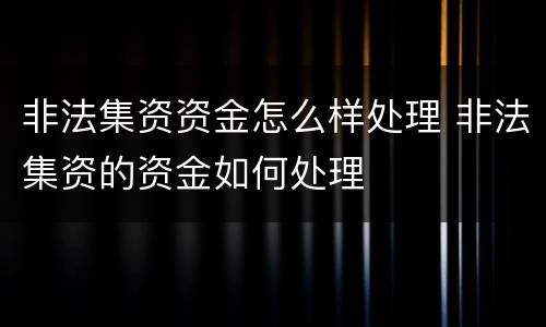 非法集资资金怎么样处理 非法集资的资金如何处理