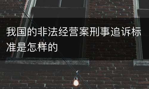 我国的非法经营案刑事追诉标准是怎样的