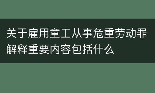 关于雇用童工从事危重劳动罪解释重要内容包括什么