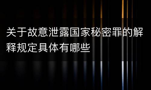 关于故意泄露国家秘密罪的解释规定具体有哪些