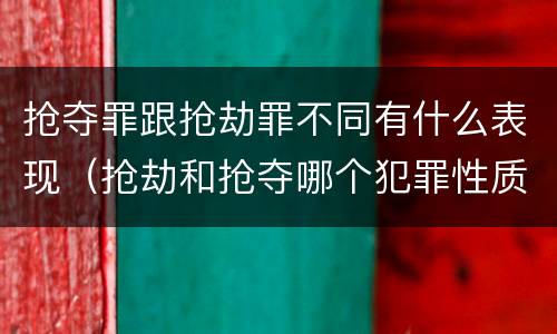 抢夺罪跟抢劫罪不同有什么表现（抢劫和抢夺哪个犯罪性质严重）