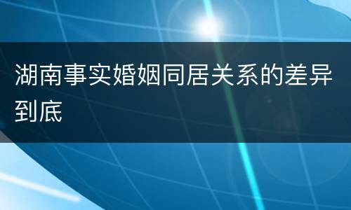 湖南事实婚姻同居关系的差异到底