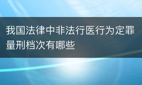 我国法律中非法行医行为定罪量刑档次有哪些