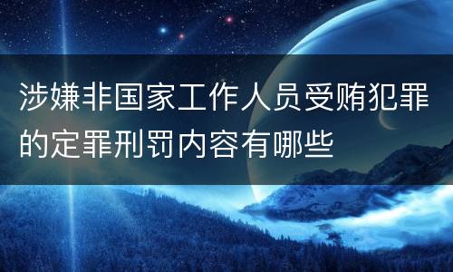 涉嫌非国家工作人员受贿犯罪的定罪刑罚内容有哪些