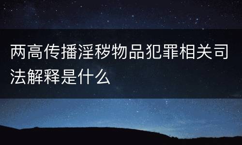 两高传播淫秽物品犯罪相关司法解释是什么