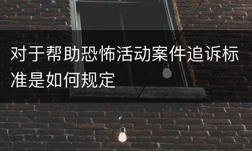 对于帮助恐怖活动案件追诉标准是如何规定