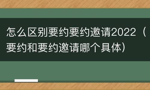 怎么区别要约要约邀请2022（要约和要约邀请哪个具体）