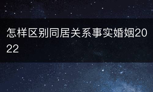 怎样区别同居关系事实婚姻2022