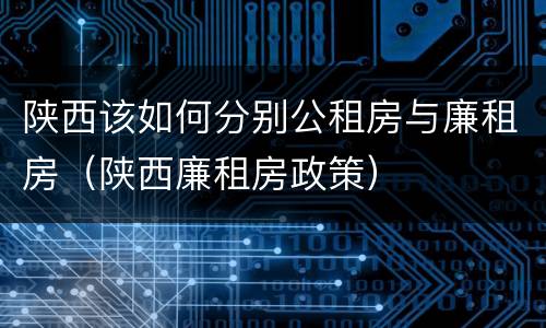 陕西该如何分别公租房与廉租房（陕西廉租房政策）