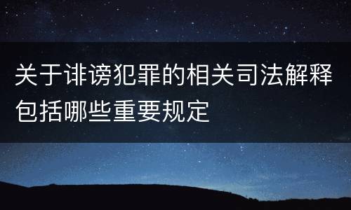 关于诽谤犯罪的相关司法解释包括哪些重要规定