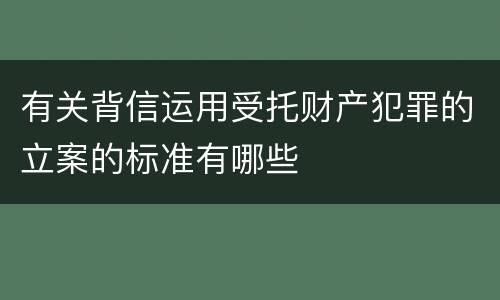 有关背信运用受托财产犯罪的立案的标准有哪些