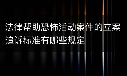 法律帮助恐怖活动案件的立案追诉标准有哪些规定