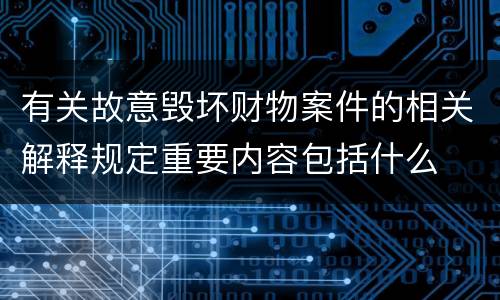 有关故意毁坏财物案件的相关解释规定重要内容包括什么