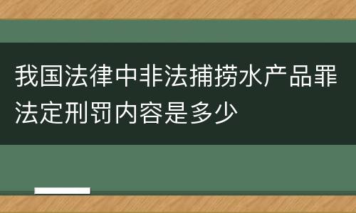 我国法律中非法捕捞水产品罪法定刑罚内容是多少