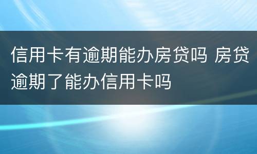 信用卡有逾期能办房贷吗 房贷逾期了能办信用卡吗