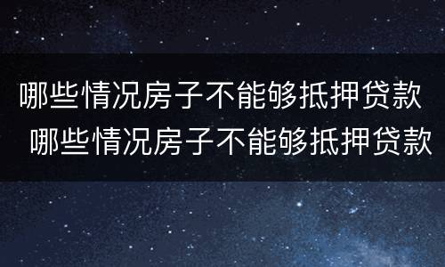 哪些情况房子不能够抵押贷款 哪些情况房子不能够抵押贷款买