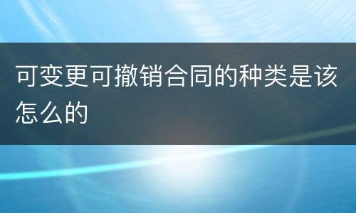 可变更可撤销合同的种类是该怎么的