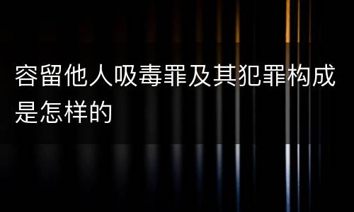 容留他人吸毒罪及其犯罪构成是怎样的