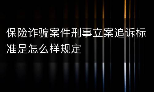 保险诈骗案件刑事立案追诉标准是怎么样规定