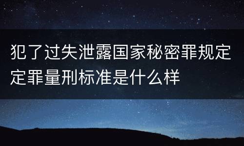 犯了过失泄露国家秘密罪规定定罪量刑标准是什么样