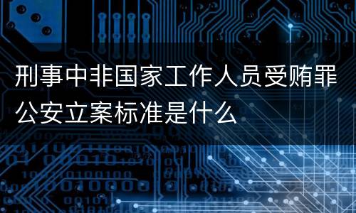 刑事中非国家工作人员受贿罪公安立案标准是什么