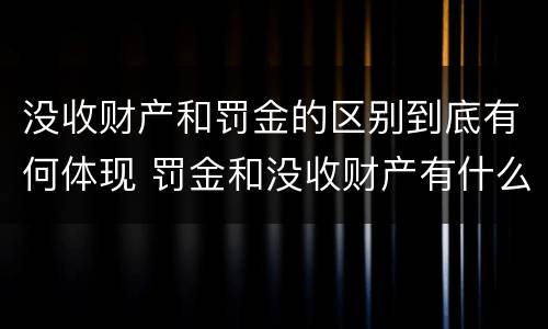 没收财产和罚金的区别到底有何体现 罚金和没收财产有什么区别