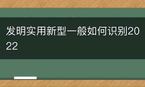 发明实用新型一般如何识别2022