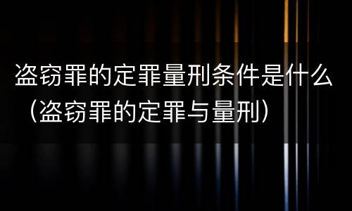 盗窃罪的定罪量刑条件是什么（盗窃罪的定罪与量刑）