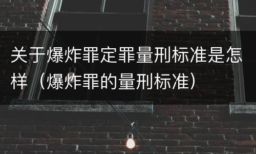 关于爆炸罪定罪量刑标准是怎样（爆炸罪的量刑标准）