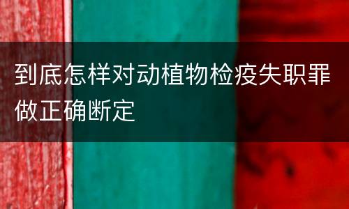 到底怎样对动植物检疫失职罪做正确断定