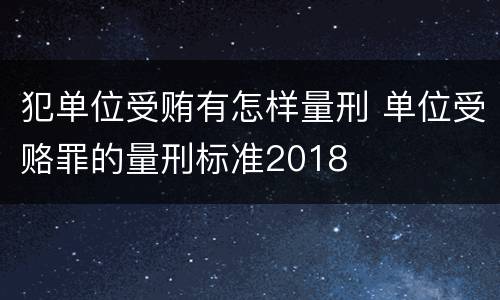 犯单位受贿有怎样量刑 单位受赂罪的量刑标准2018