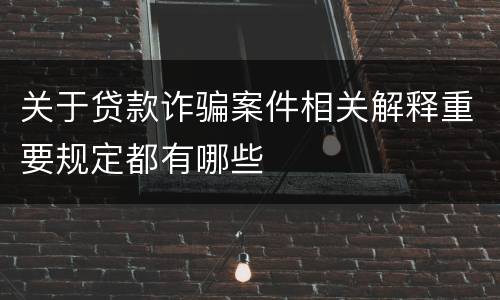 关于贷款诈骗案件相关解释重要规定都有哪些